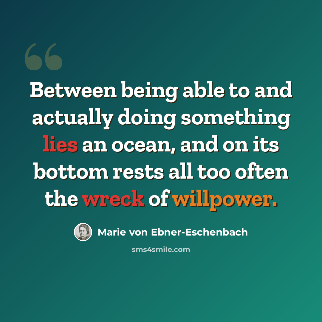 “Between being able to and actually doing something lies an ocean, and on its bottom rests all too often the wreck of willpower.” quote by Marie von Ebner-Eschenbach