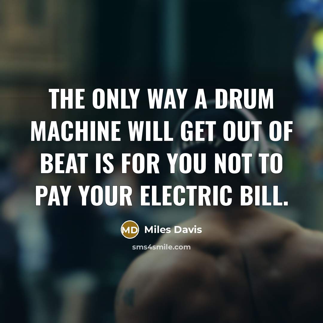 “The only way a drum machine will get out of beat is for you not to pay your electric bill.” quote by Miles Davis