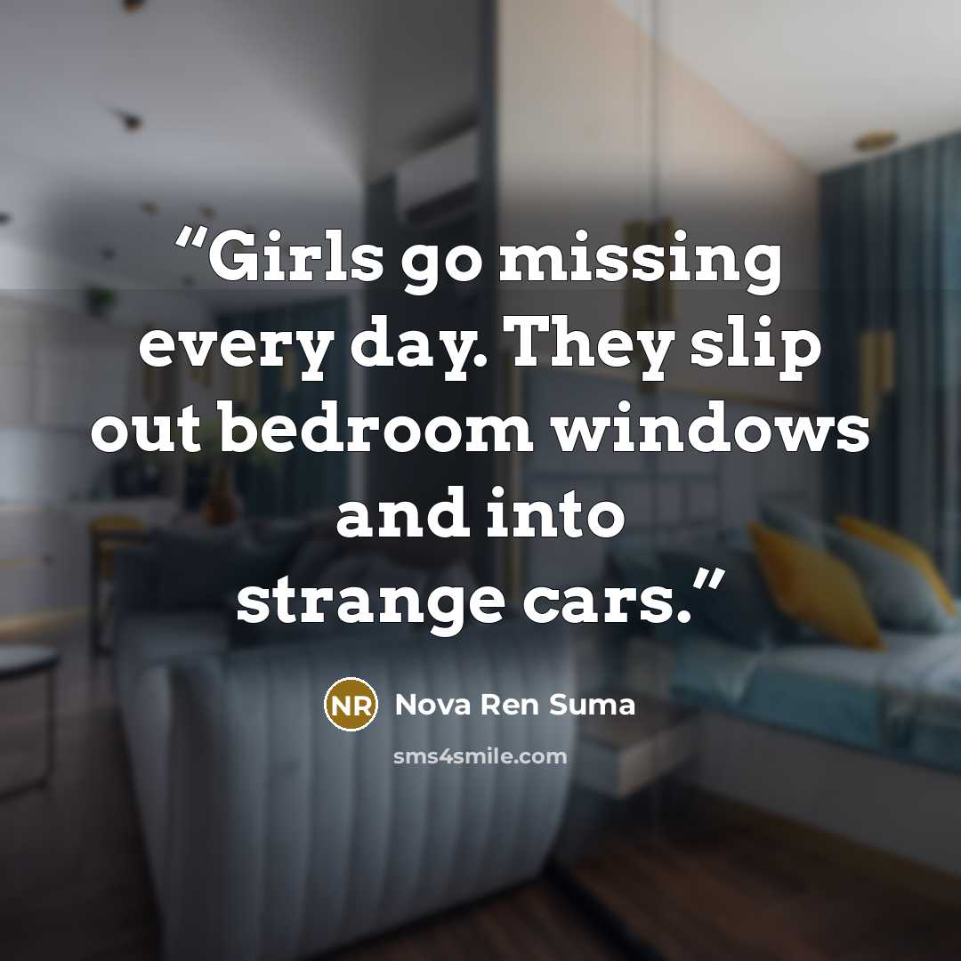 “Girls go missing every day. They slip out bedroom windows and into strange cars.” quote by Nova Ren Suma