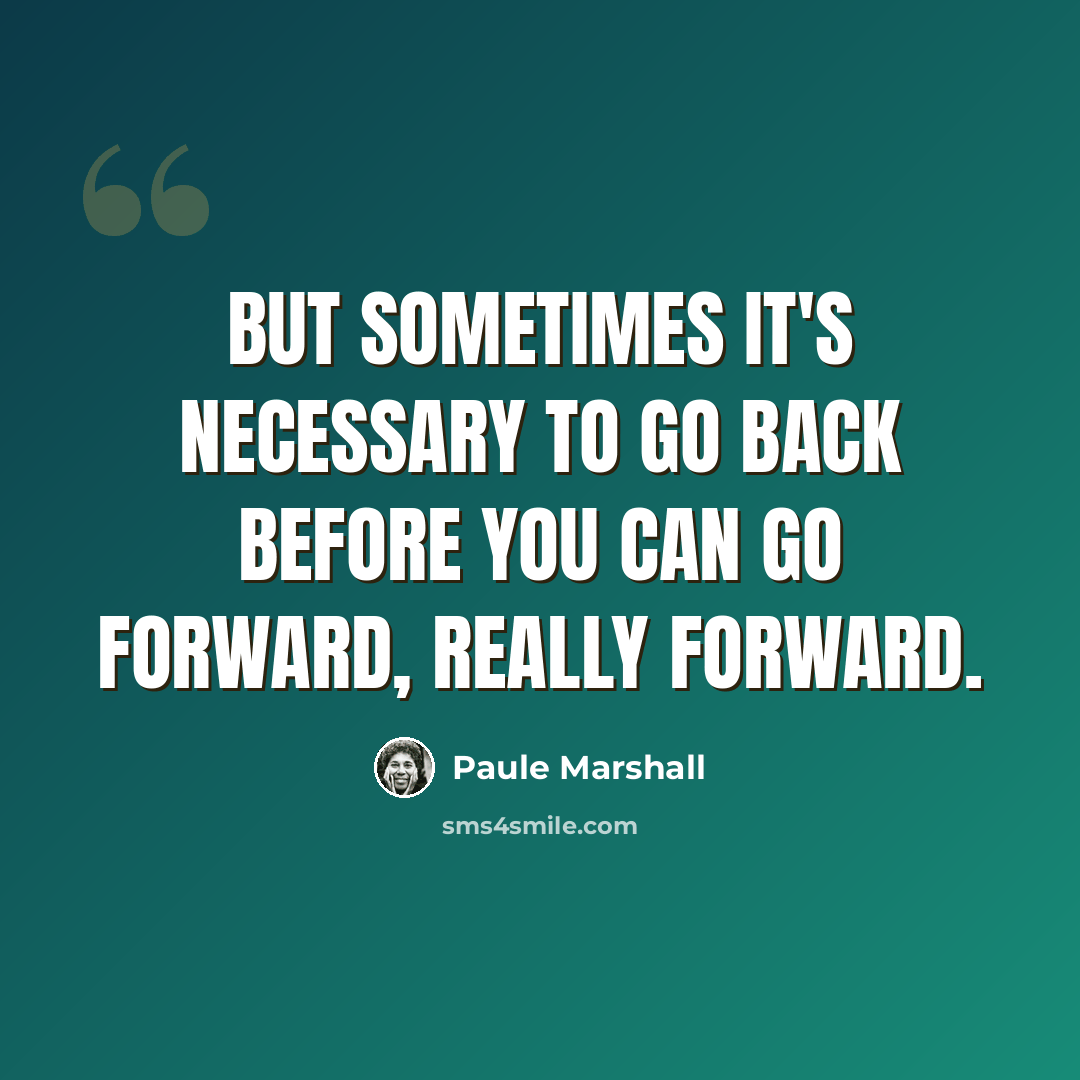 “But sometimes it's necessary to go back before you can go forward, really forward.” quote by Paule Marshall