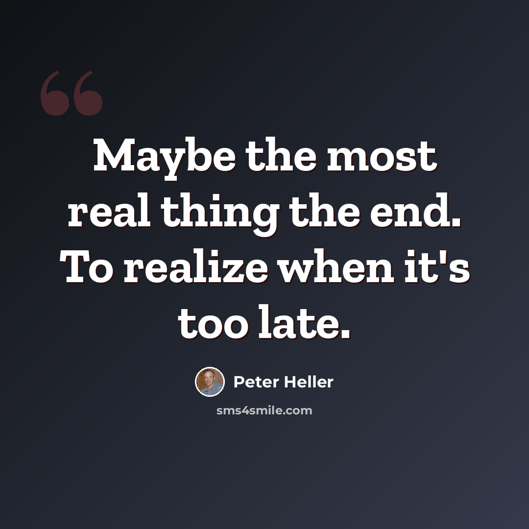 “Maybe the most real thing the end. To realize when it's too late.” quote by Peter Heller