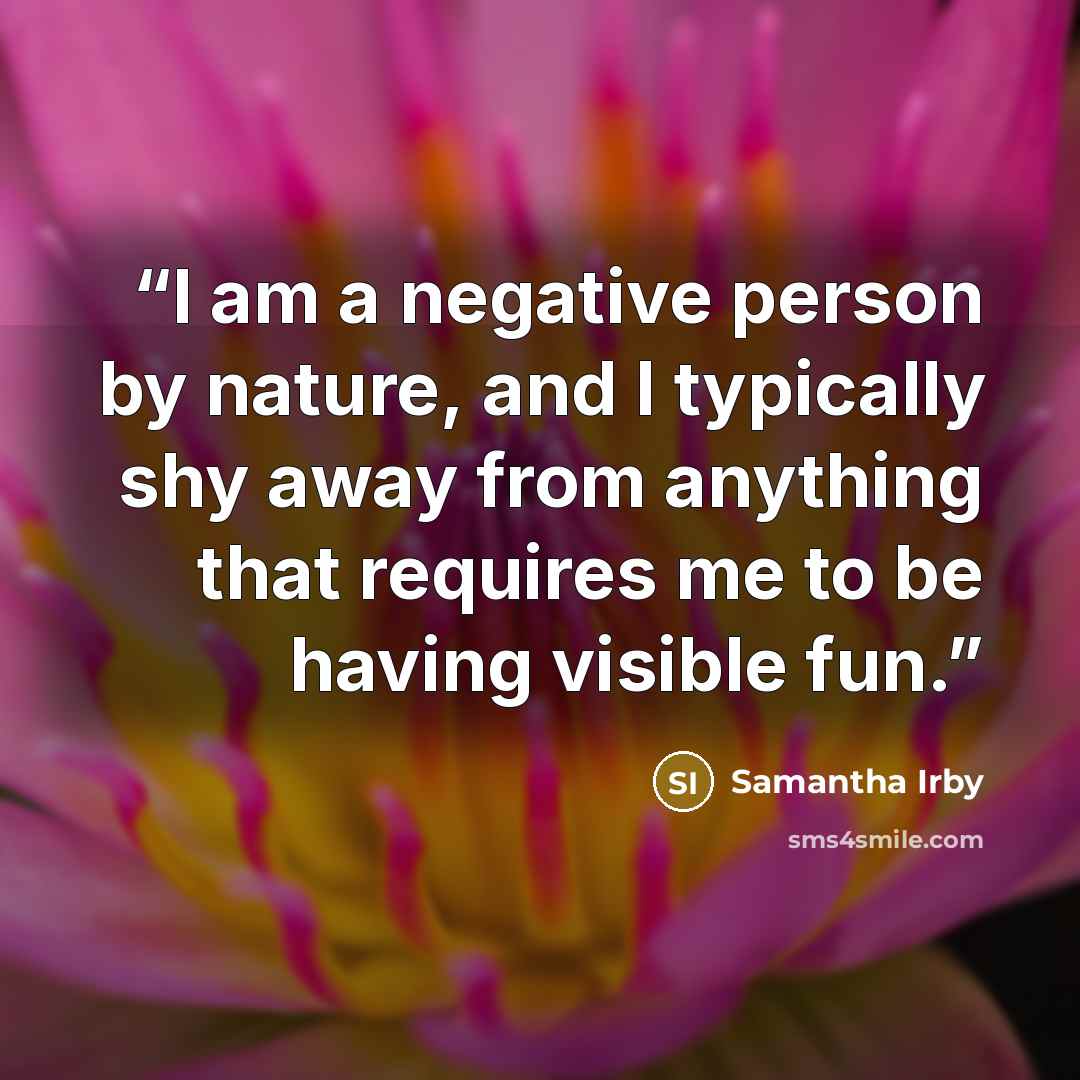 “I am a negative person by nature, and I typically shy away from anything that requires me to be having visible fun.” quote by Samantha Irby