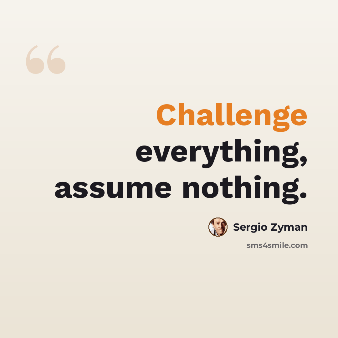 “Challenge everything, assume nothing.” quote by Sergio Zyman