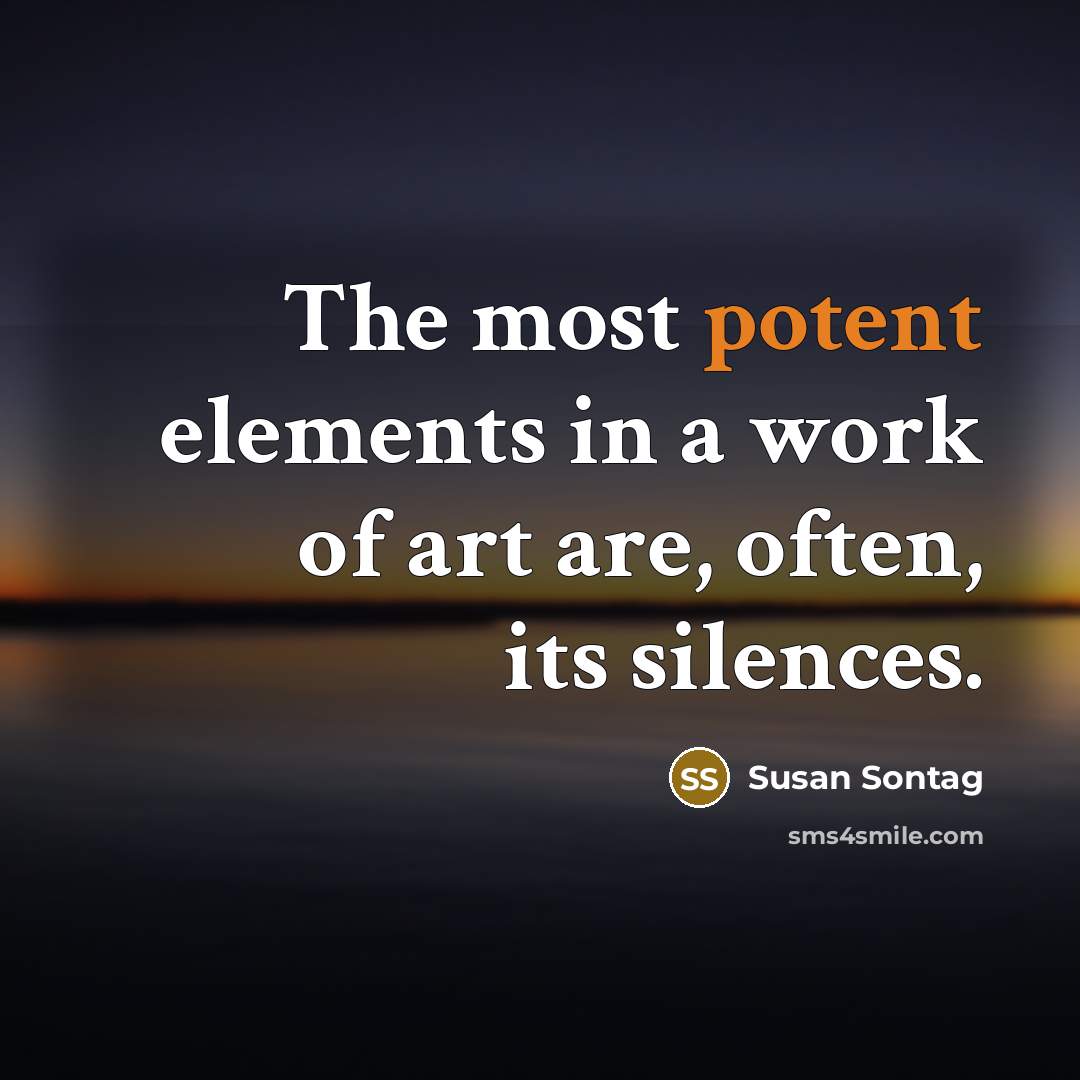 “The most potent elements in a work of art are, often, its silences.” quote by Susan Sontag