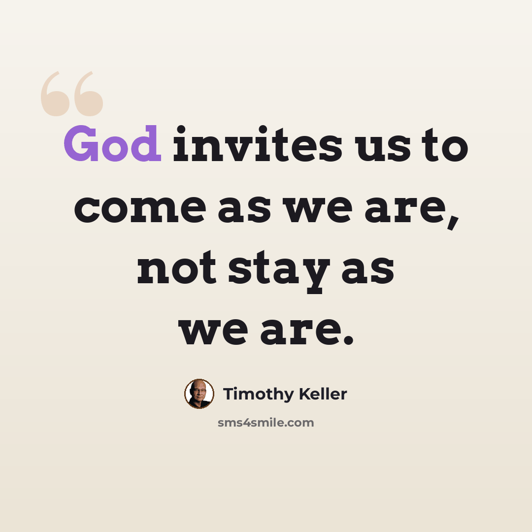 “God invites us to come as we are, not stay as we are.” quote by Timothy Keller