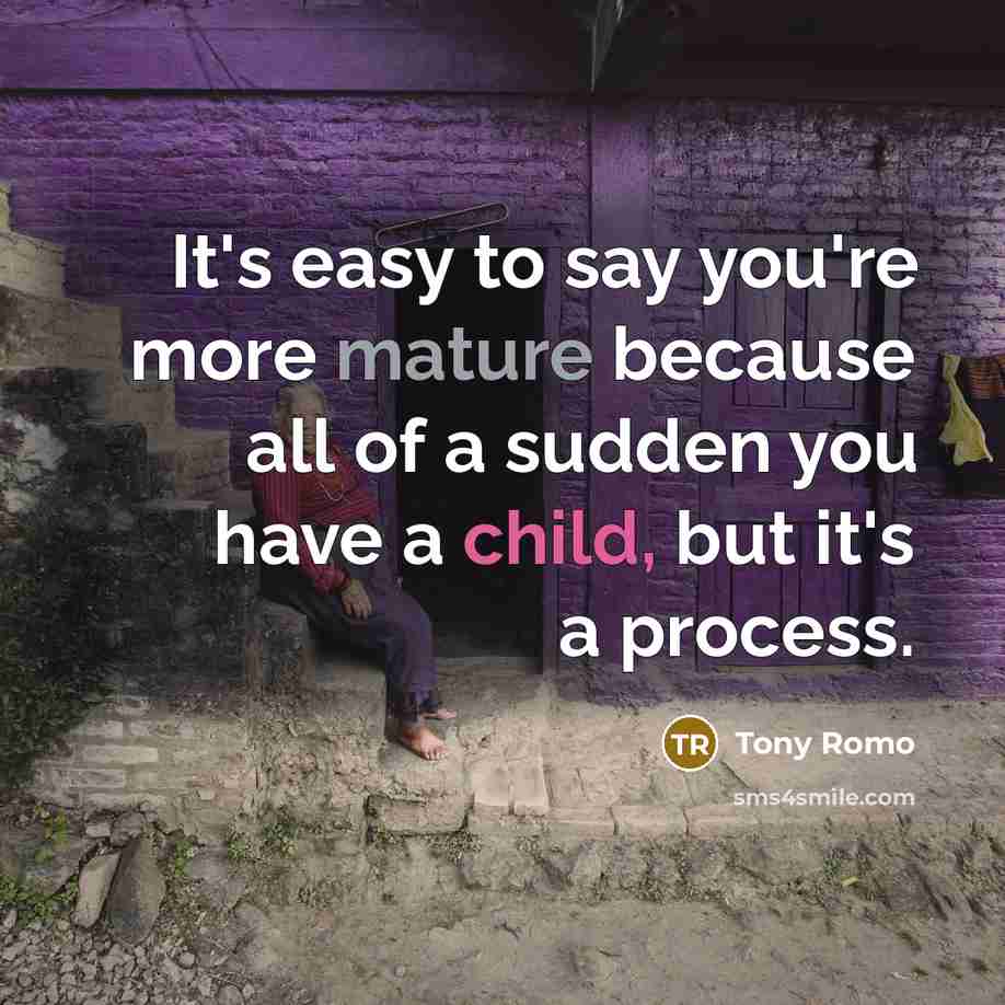 “It's easy to say you're more mature because all of a sudden you have a child, but it's a process.” quote by Tony Romo