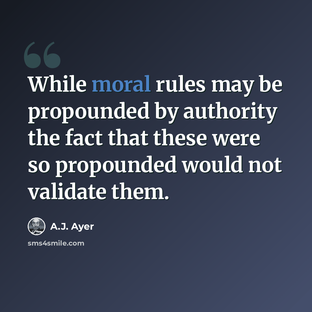 “While moral rules may be propounded by authority the fact that these were so propounded would not validate them.” quote by A.J. Ayer