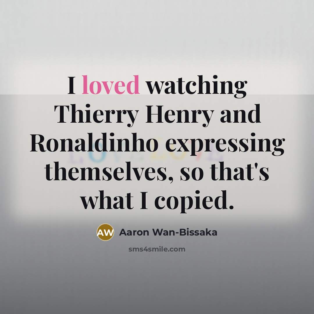 “I loved watching Thierry Henry and Ronaldinho expressing themselves, so that's what I copied.” quote by Aaron Wan-Bissaka