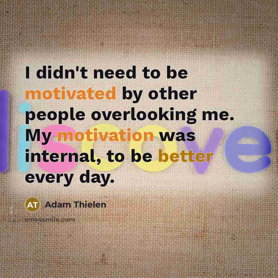 “I didn't need to be motivated by other people overlooking me. My motivation was internal, to be better every day.” quote by Adam Thielen
