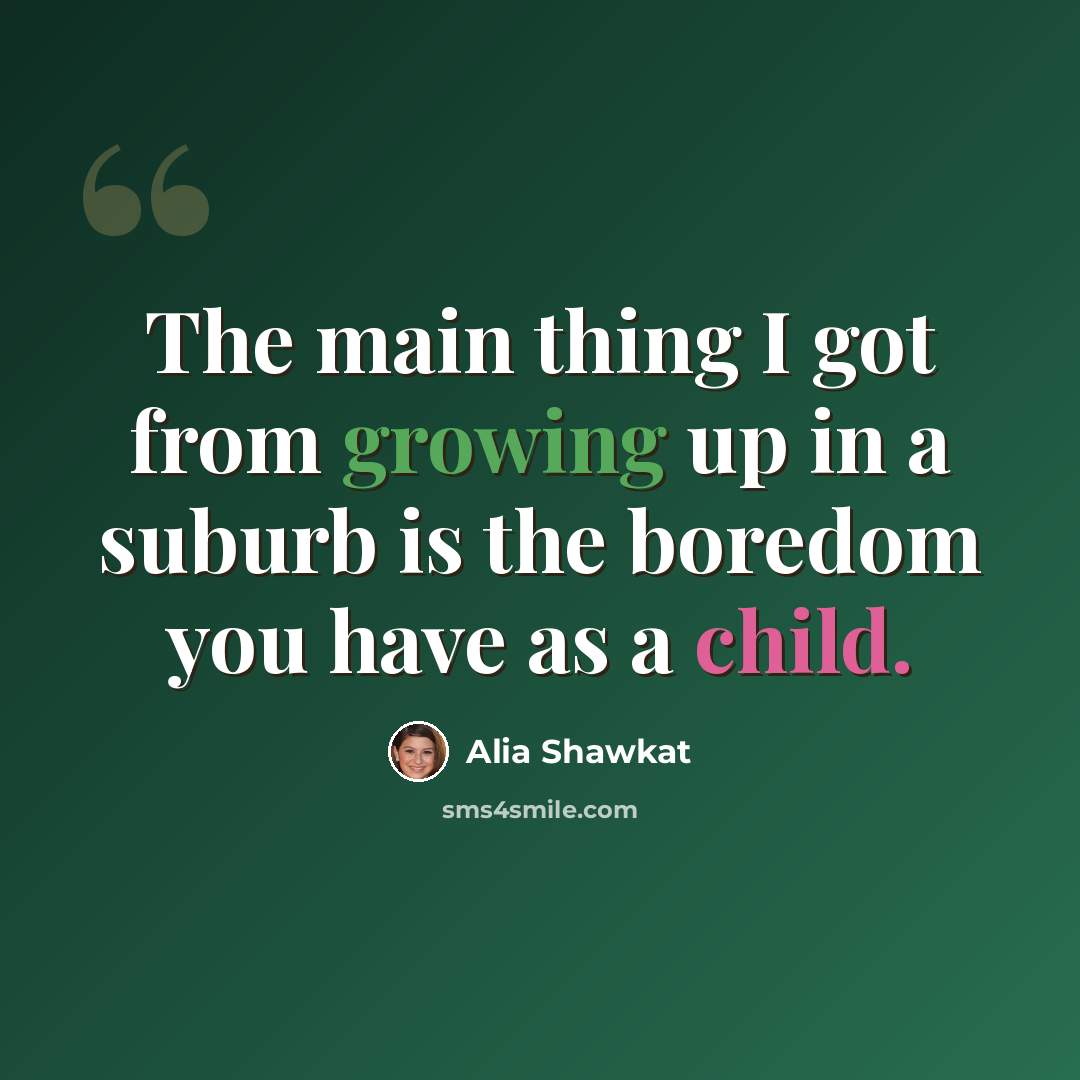“The main thing I got from growing up in a suburb is the boredom you have as a child.” quote by Alia Shawkat