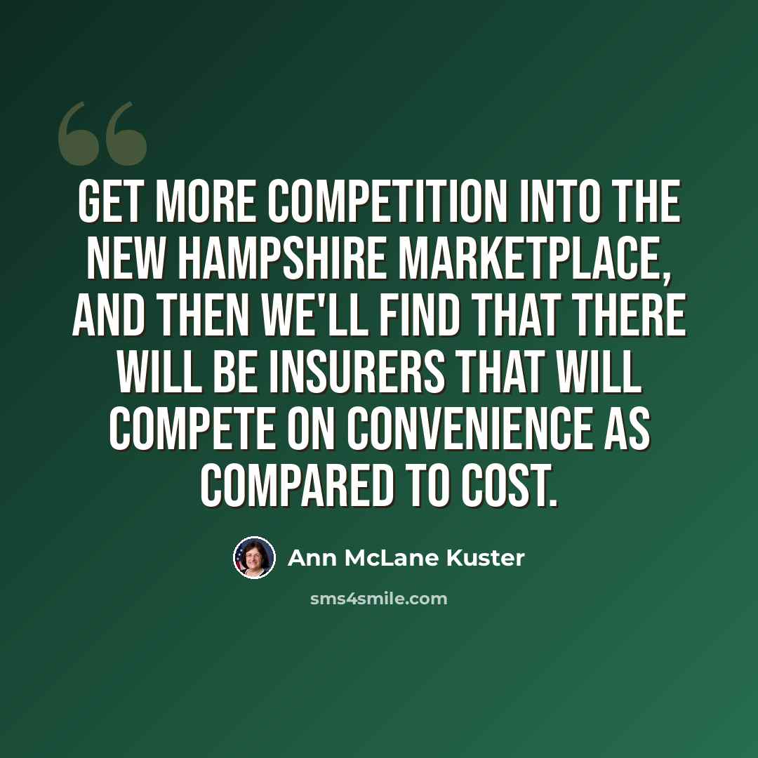 “Get more competition into the New Hampshire marketplace, and then we'll find that there will be insurers that will compete on convenience as compared to cost.” quote by Ann McLane Kuster