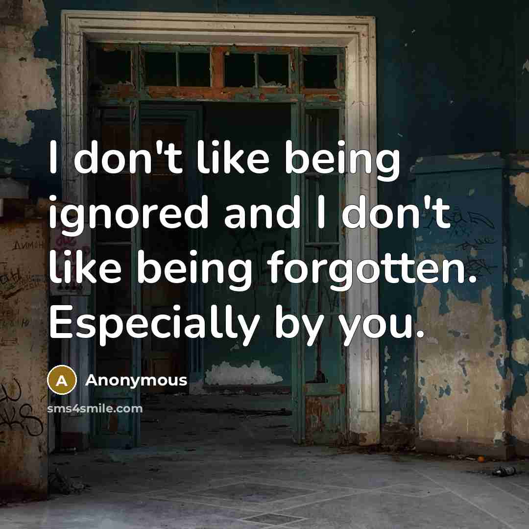“I don't like being ignored and I don't like being forgotten. Especially by you.” quote by Anonymous