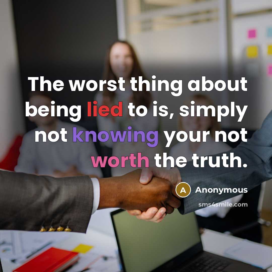 “The worst thing about being lied to is, simply not knowing your not worth the truth.” quote by Anonymous
