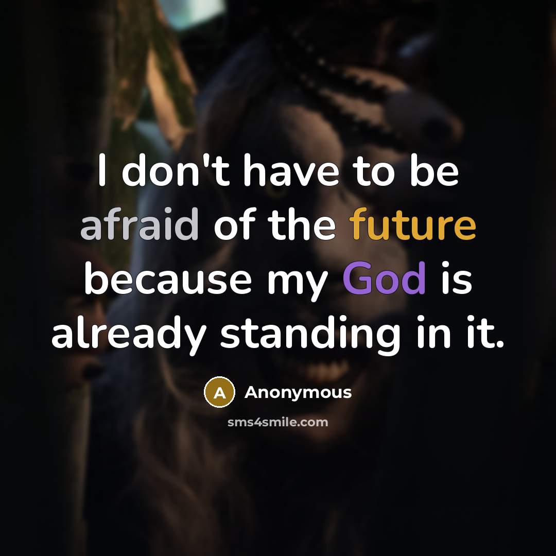 “I don't have to be afraid of the future because my God is already standing in it.” quote by Anonymous