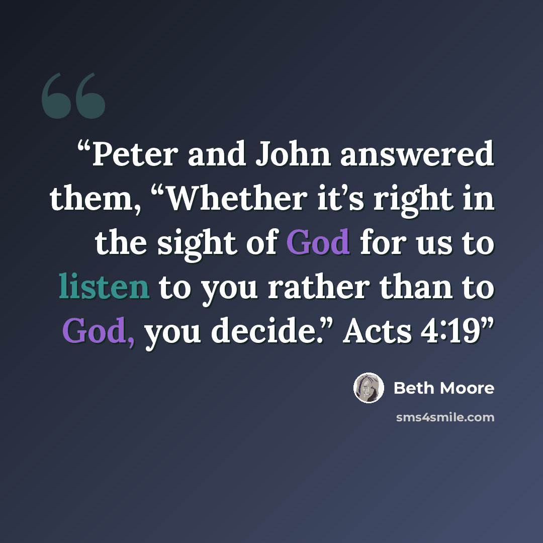 “Peter and John answered them, “Whether it’s right in the sight of God for us to listen to you rather than to God, you decide.” Acts 4:19” quote by Beth Moore