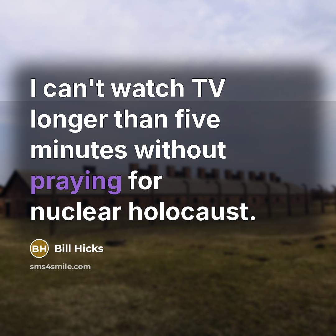 “I can't watch TV longer than five minutes without praying for nuclear holocaust.” quote by Bill Hicks