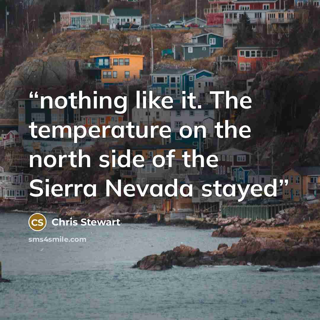 “nothing like it. The temperature on the north side of the Sierra Nevada stayed” quote by Chris Stewart