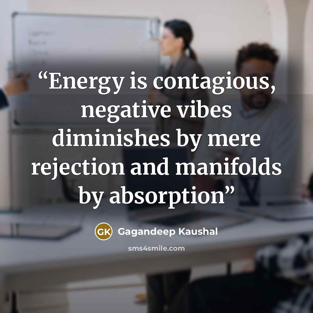 “Energy is contagious, negative vibes diminishes by mere rejection and manifolds by absorption” quote by Gagandeep Kaushal