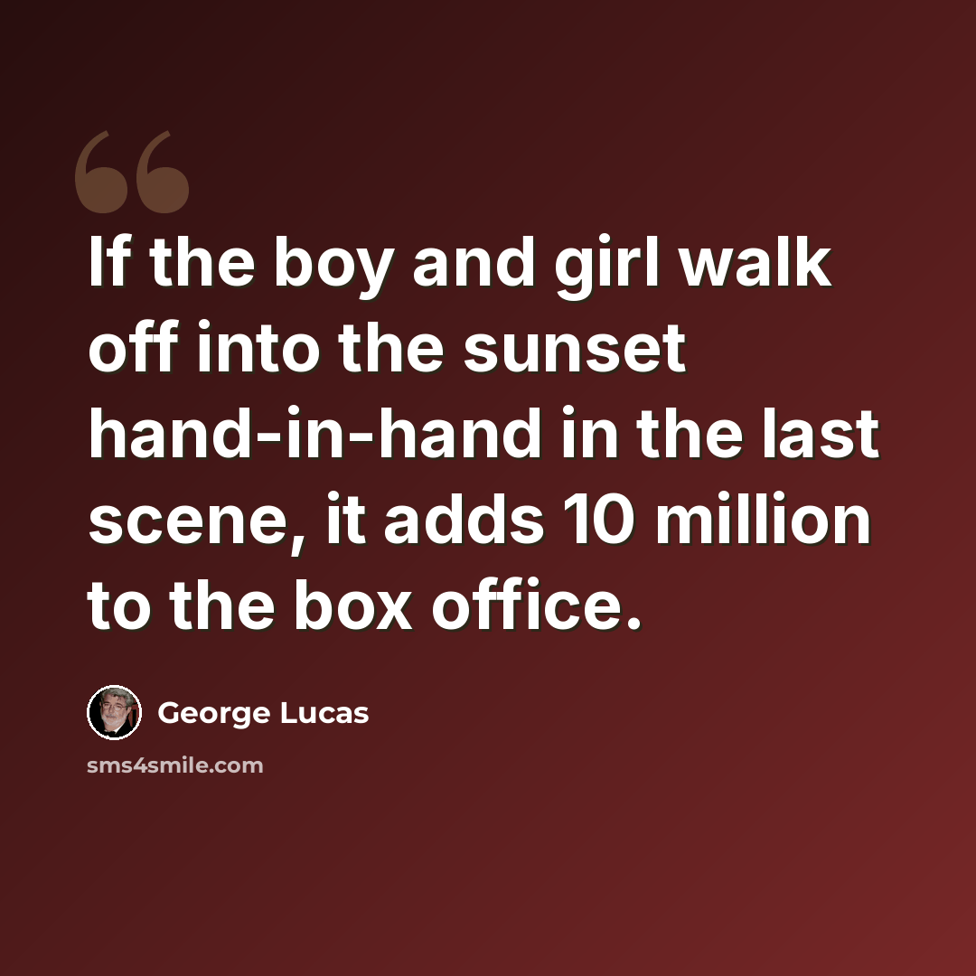 “If the boy and girl walk off into the sunset hand-in-hand in the last scene, it adds 10 million to the box office.” quote by George Lucas