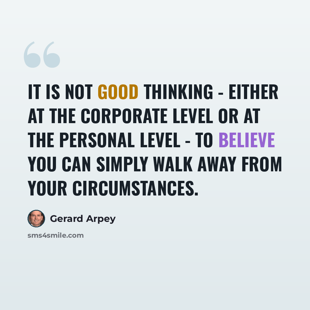 “It is not good thinking - either at the corporate level or at the personal level - to believe you can simply walk away from your circumstances.” quote by Gerard Arpey