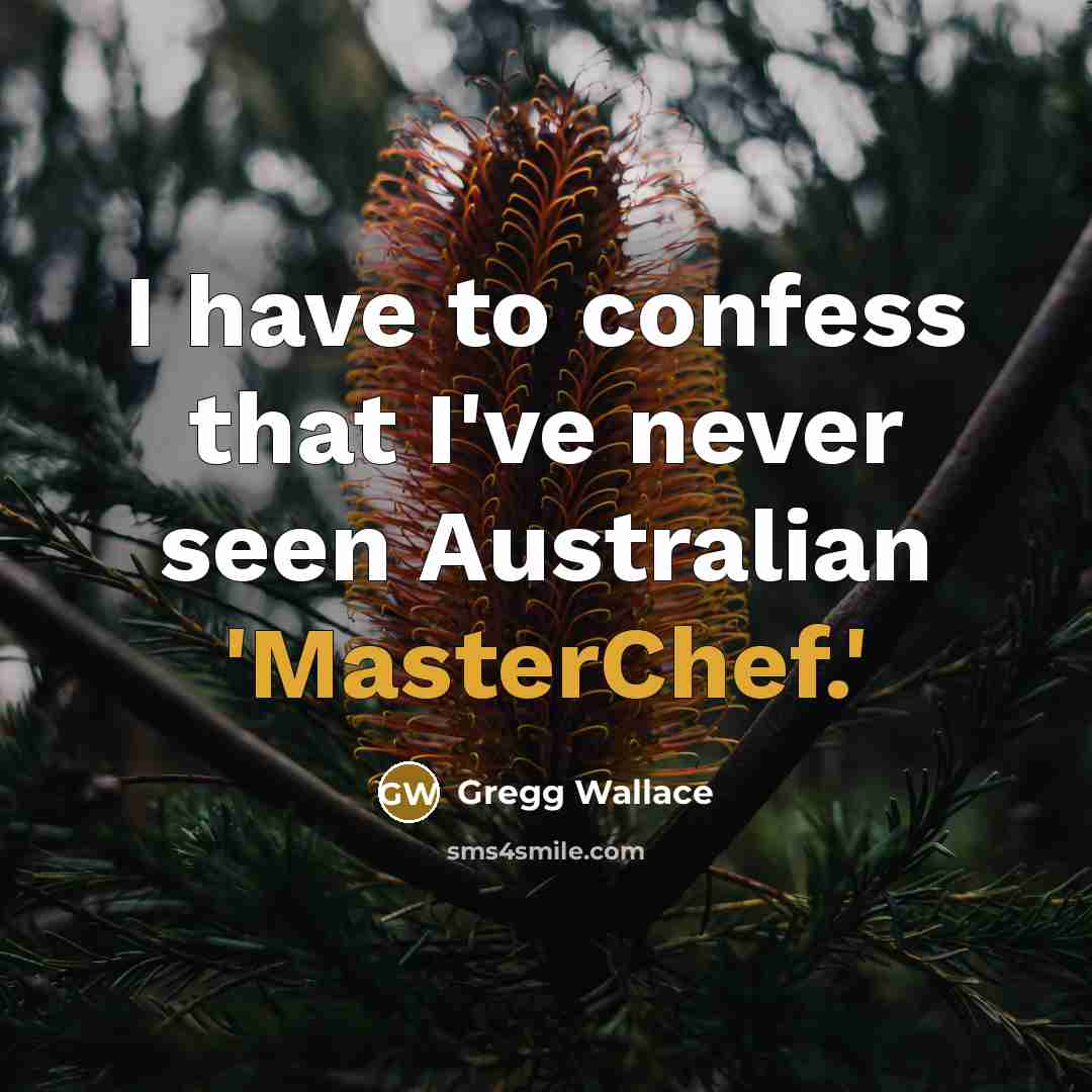 “I have to confess that I've never seen Australian 'MasterChef.'” quote by Gregg Wallace