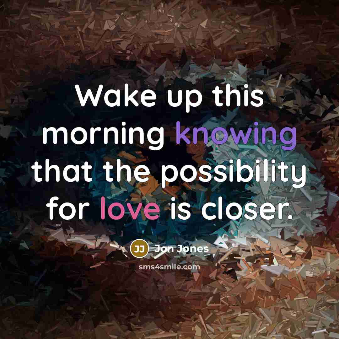 “Wake up this morning knowing that the possibility for love is closer.” quote by Jon Jones
