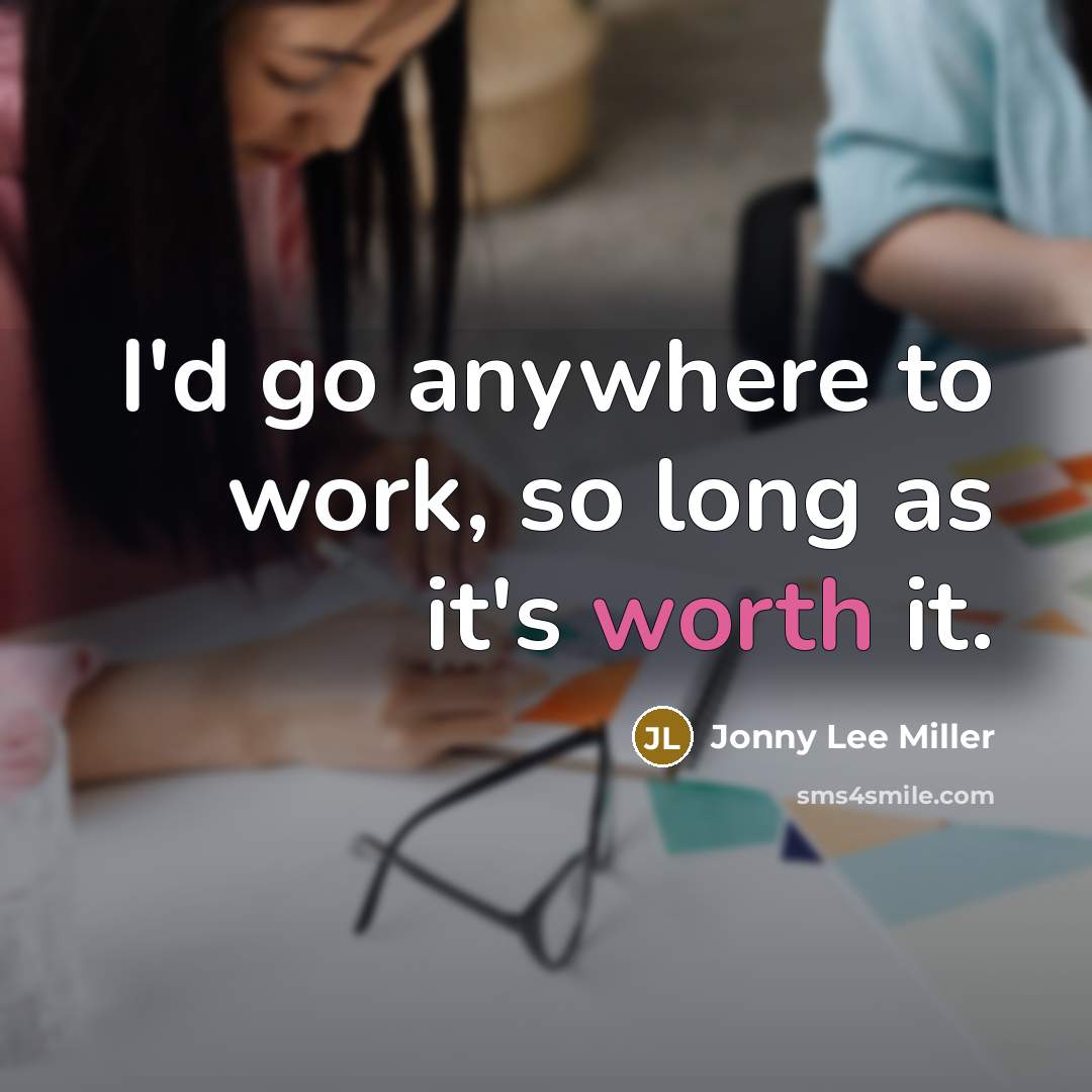 “I'd go anywhere to work, so long as it's worth it.” quote by Jonny Lee Miller