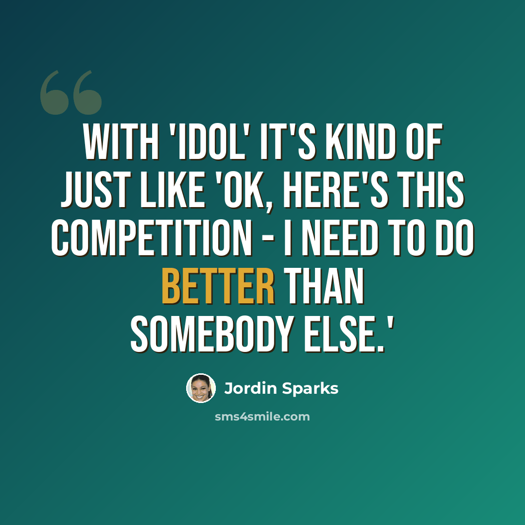 “With 'Idol' it's kind of just like 'OK, here's this competition - I need to do better than somebody else.'” quote by Jordin Sparks