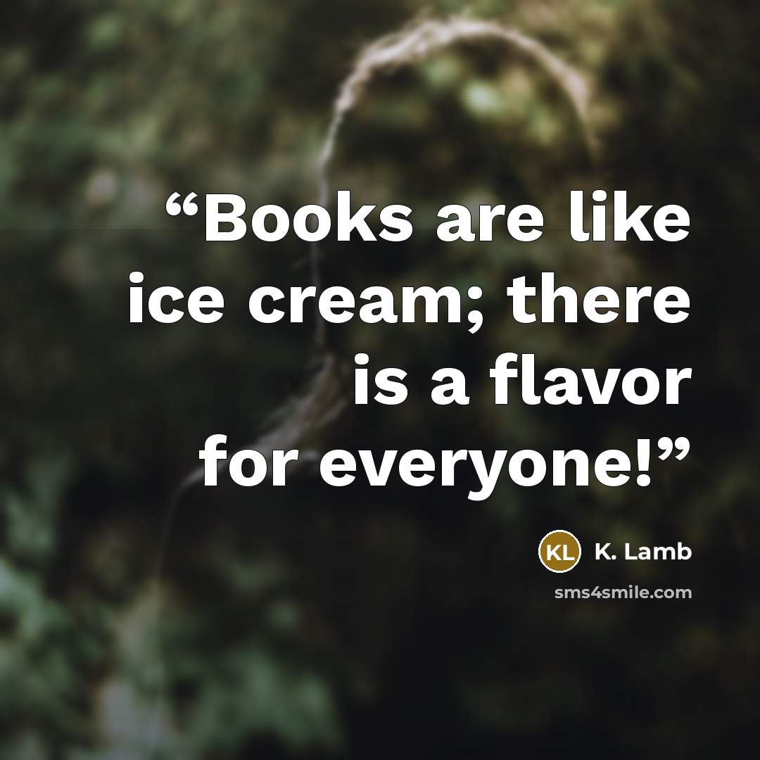 “Books are like ice cream; there is a flavor for everyone!” quote by K. Lamb