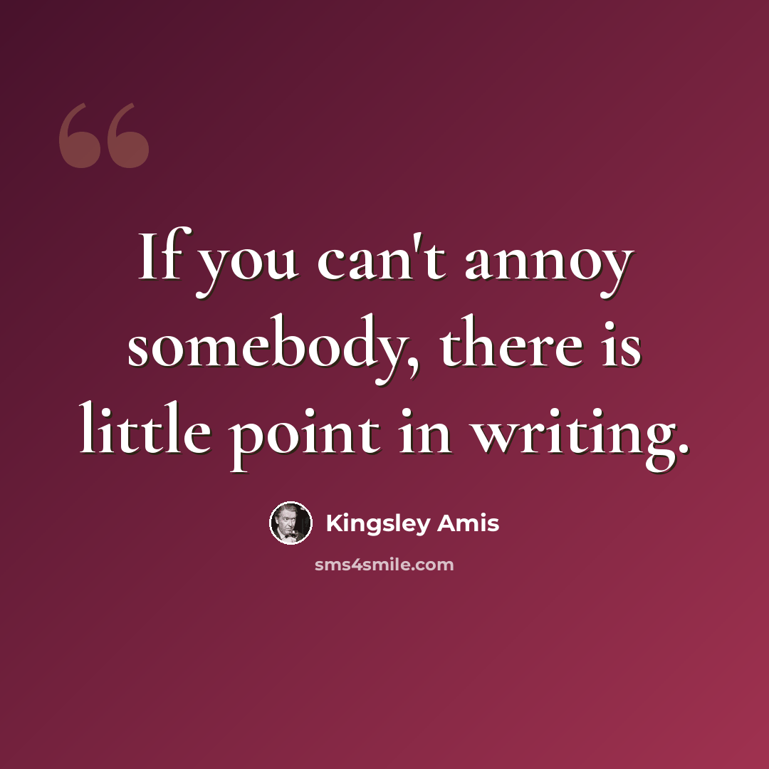 “If you can't annoy somebody, there is little point in writing.” quote by Kingsley Amis