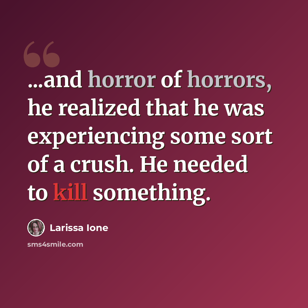 “...and horror of horrors, he realized that he was experiencing some sort of a crush. He needed to kill something.” quote by Larissa Ione