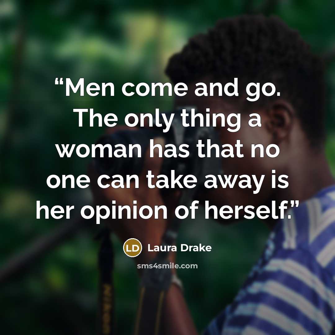 “Men come and go. The only thing a woman has that no one can take away is her opinion of herself.” quote by Laura Drake