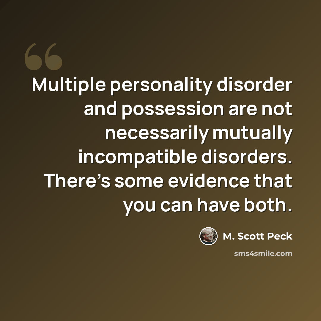 “Multiple personality disorder and possession are not necessarily mutually incompatible disorders. There's some evidence that you can have both.” quote by M. Scott Peck