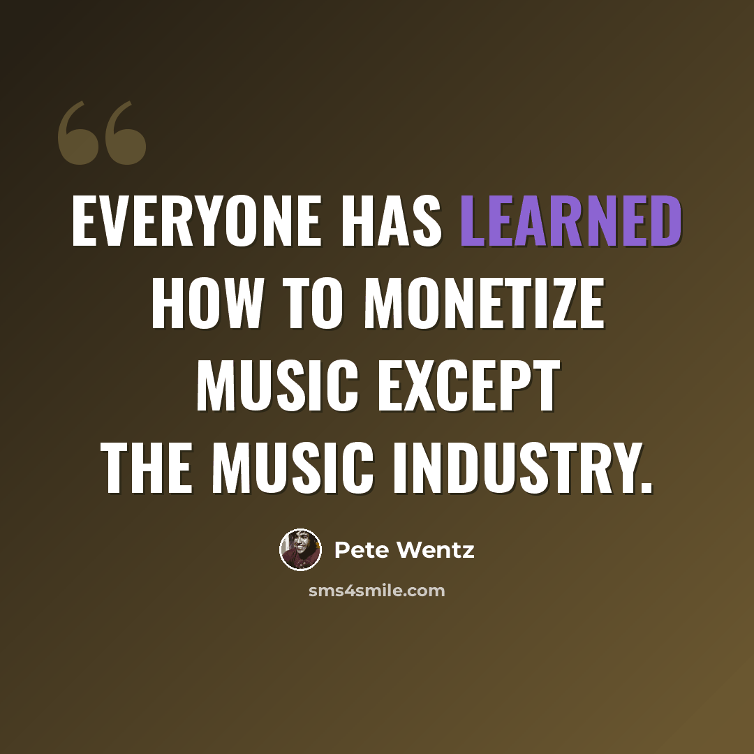 “Everyone has learned how to monetize music except the music industry.” quote by Pete Wentz