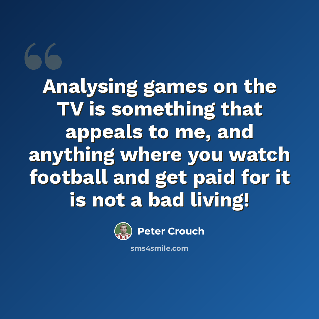 “Analysing games on the TV is something that appeals to me, and anything where you watch football and get paid for it is not a bad living!” quote by Peter Crouch