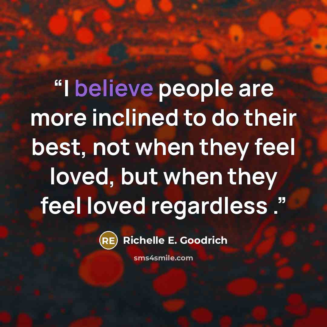 “I believe people are more inclined to do their best, not when they feel loved, but when they feel loved regardless .” quote by Richelle E. Goodrich
