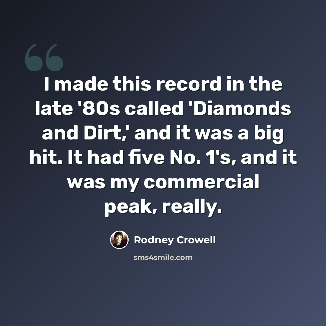 “I made this record in the late '80s called 'Diamonds and Dirt,' and it was a big hit. It had five No. 1's, and it was my commercial peak, really.” quote by Rodney Crowell