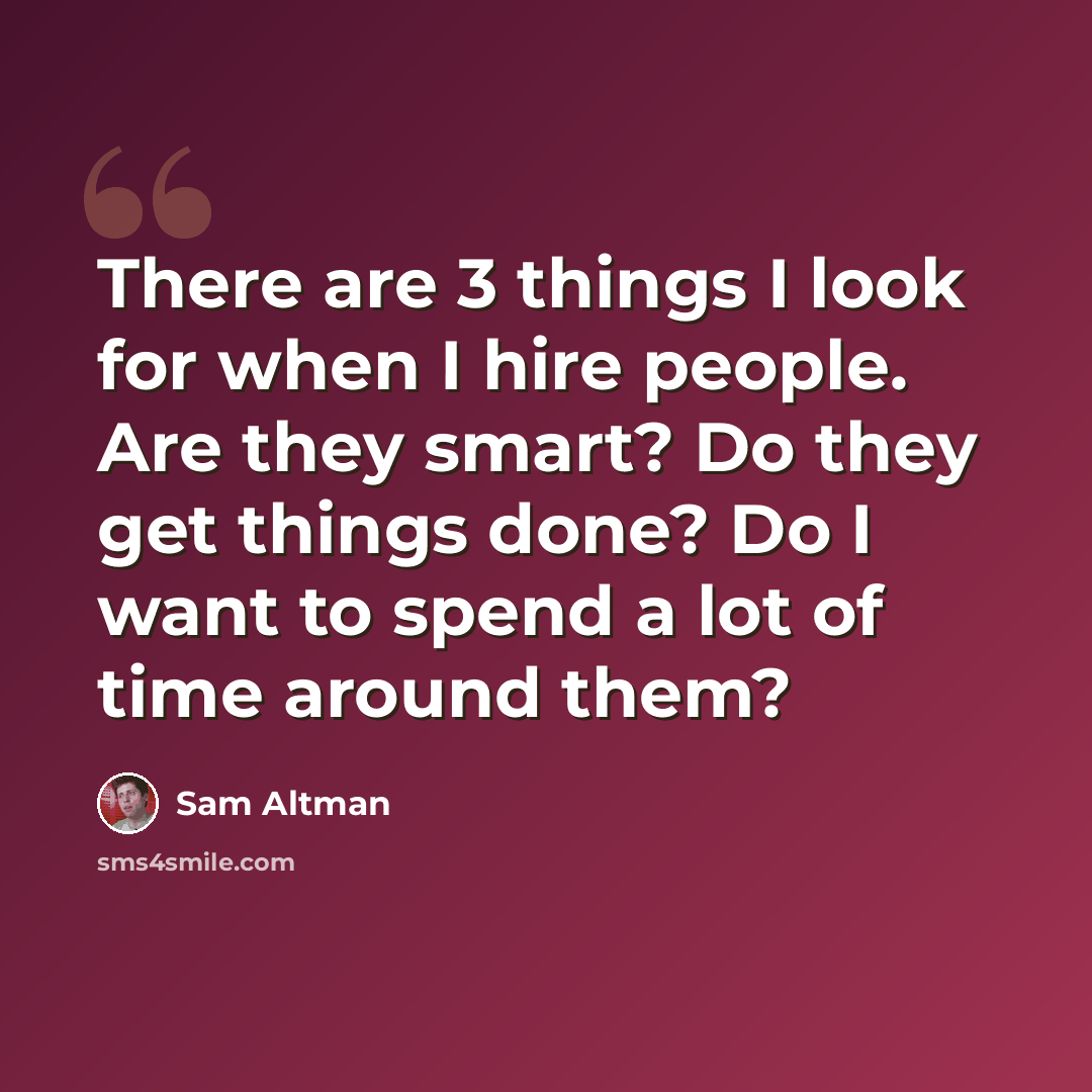 “There are 3 things I look for when I hire people. Are they smart? Do they get things done? Do I want to spend a lot of time around them?” quote by Sam Altman