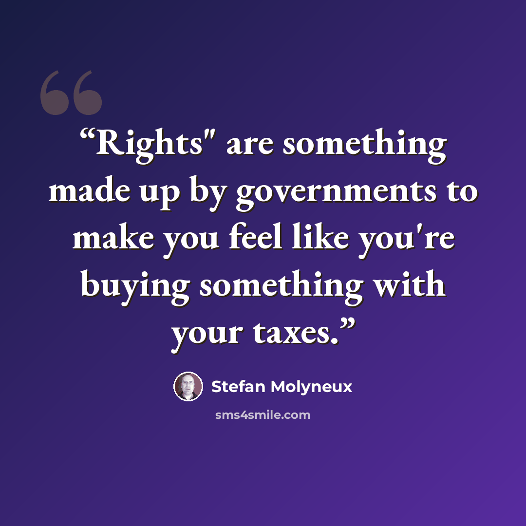 “Rights" are something made up by governments to make you feel like you're buying something with your taxes.” quote by Stefan Molyneux