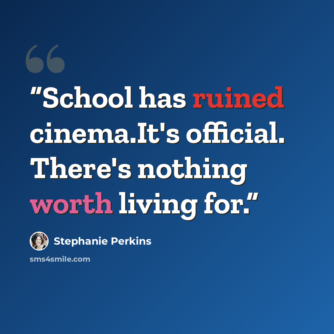 “School has ruined cinema.It's official. There's nothing worth living for.” quote by Stephanie Perkins