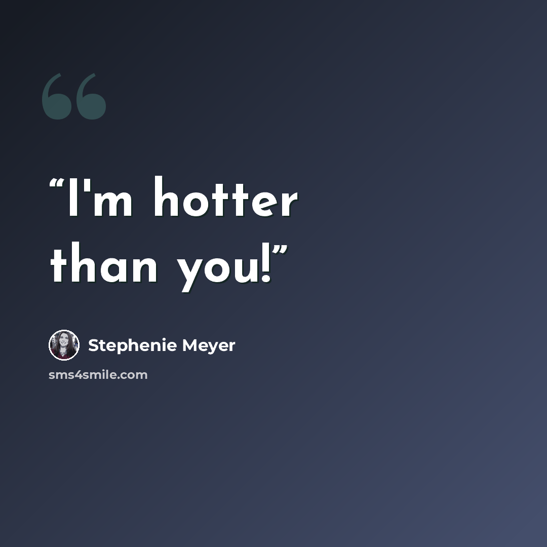 “I'm hotter than you!” quote by Stephenie Meyer