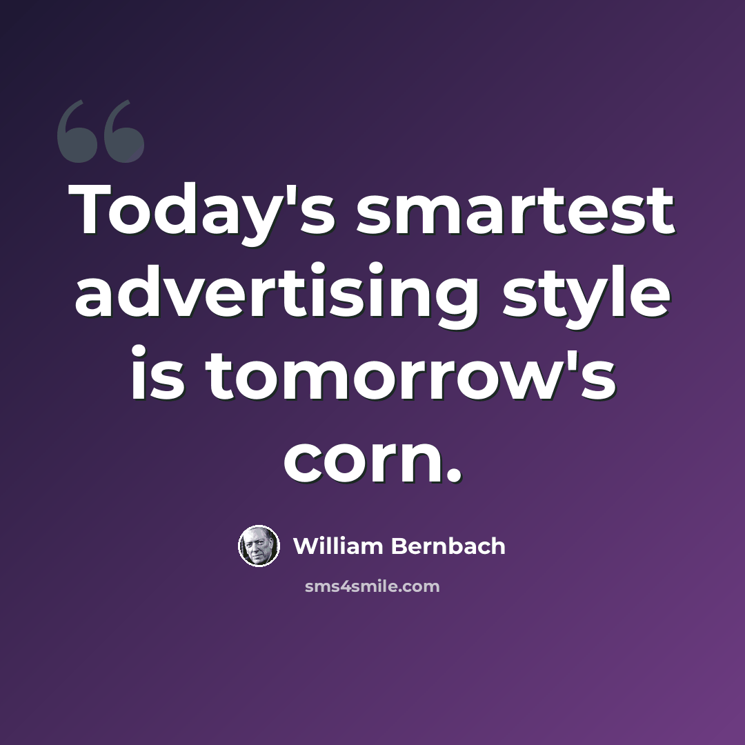 “Today's smartest advertising style is tomorrow's corn.” quote by William Bernbach