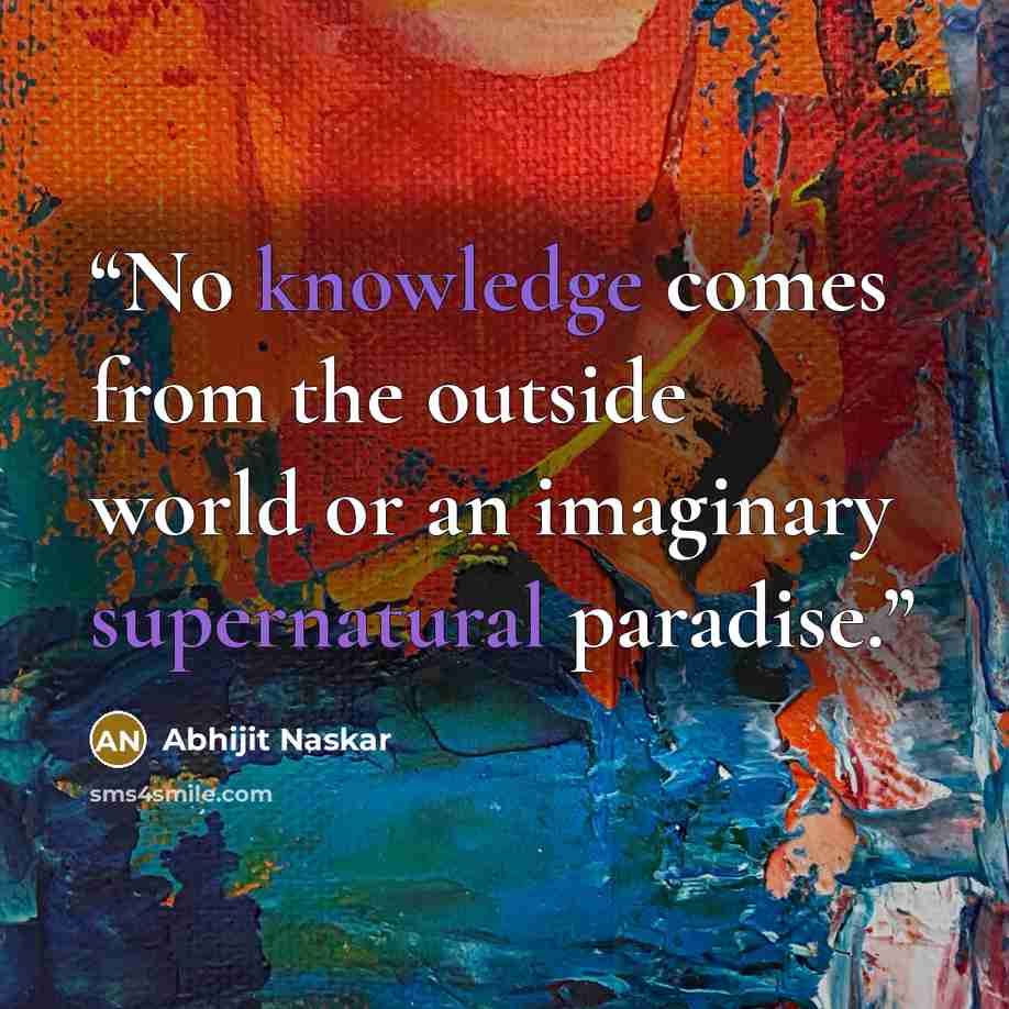 “No knowledge comes from the outside world or an imaginary supernatural paradise.” quote by Abhijit Naskar