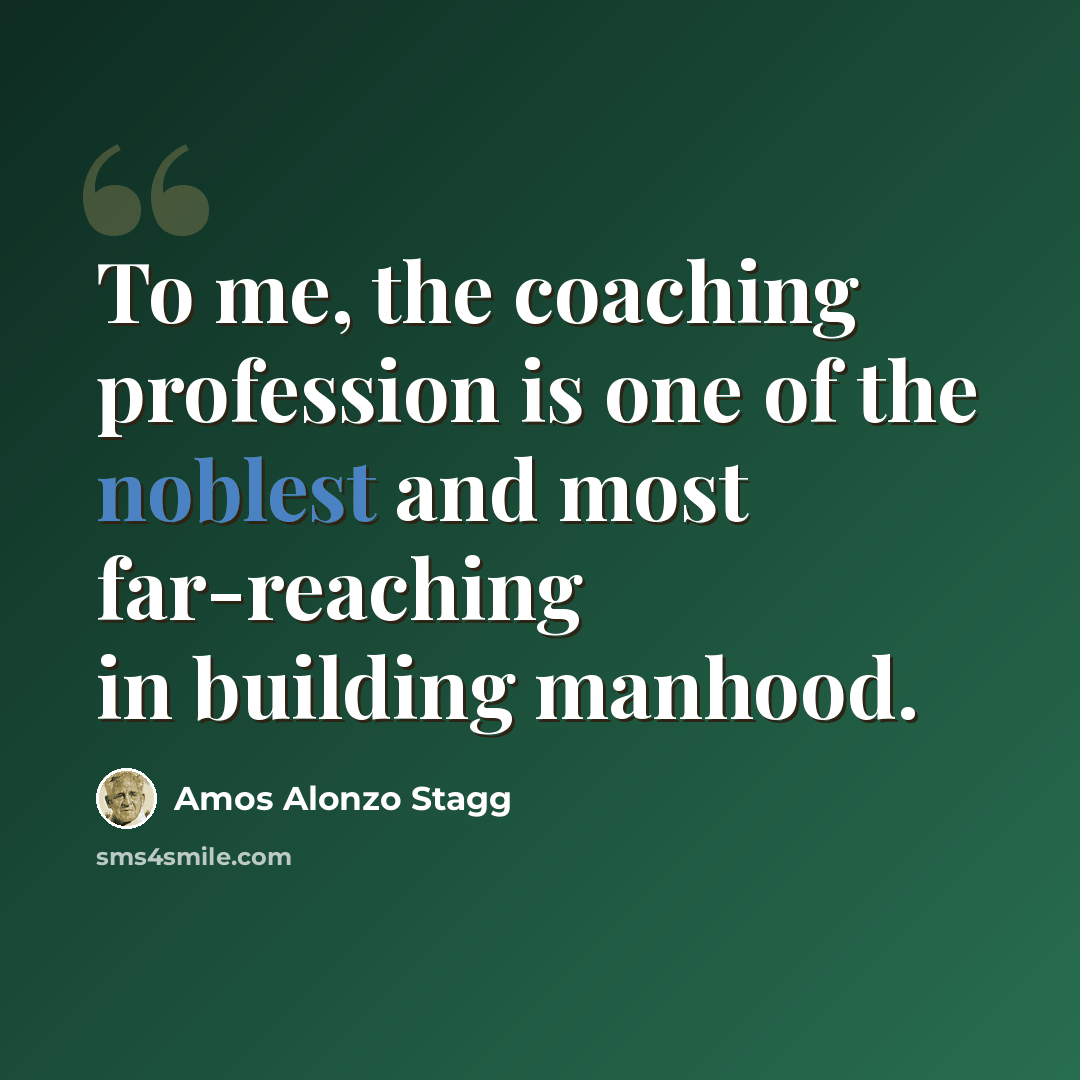 “To me, the coaching profession is one of the noblest and most far-reaching in building manhood.” quote by Amos Alonzo Stagg