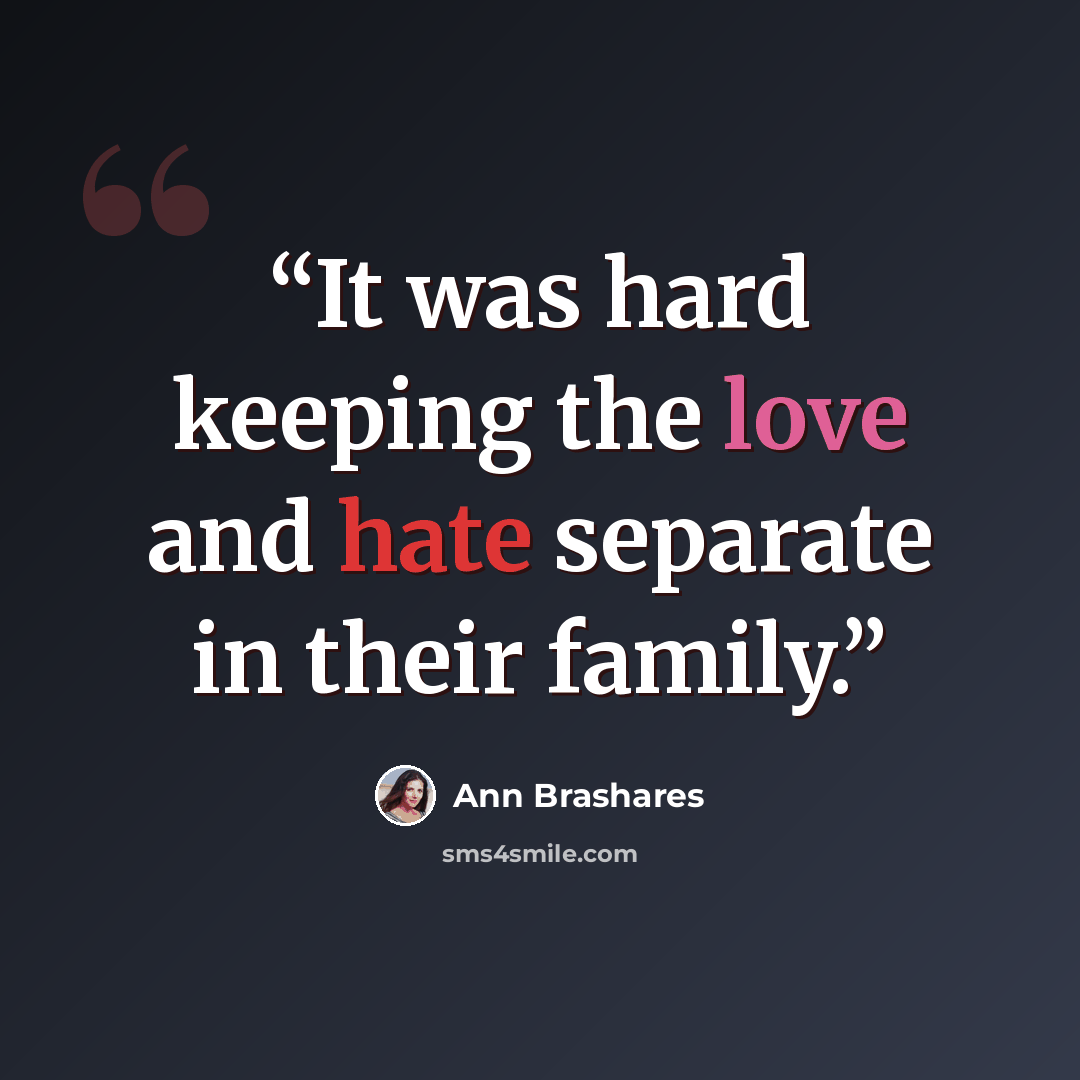“It was hard keeping the love and hate separate in their family.” quote by Ann Brashares