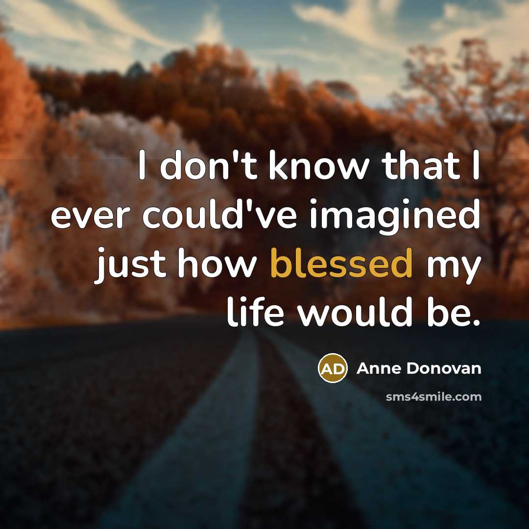“I don't know that I ever could've imagined just how blessed my life would be.” quote by Anne Donovan