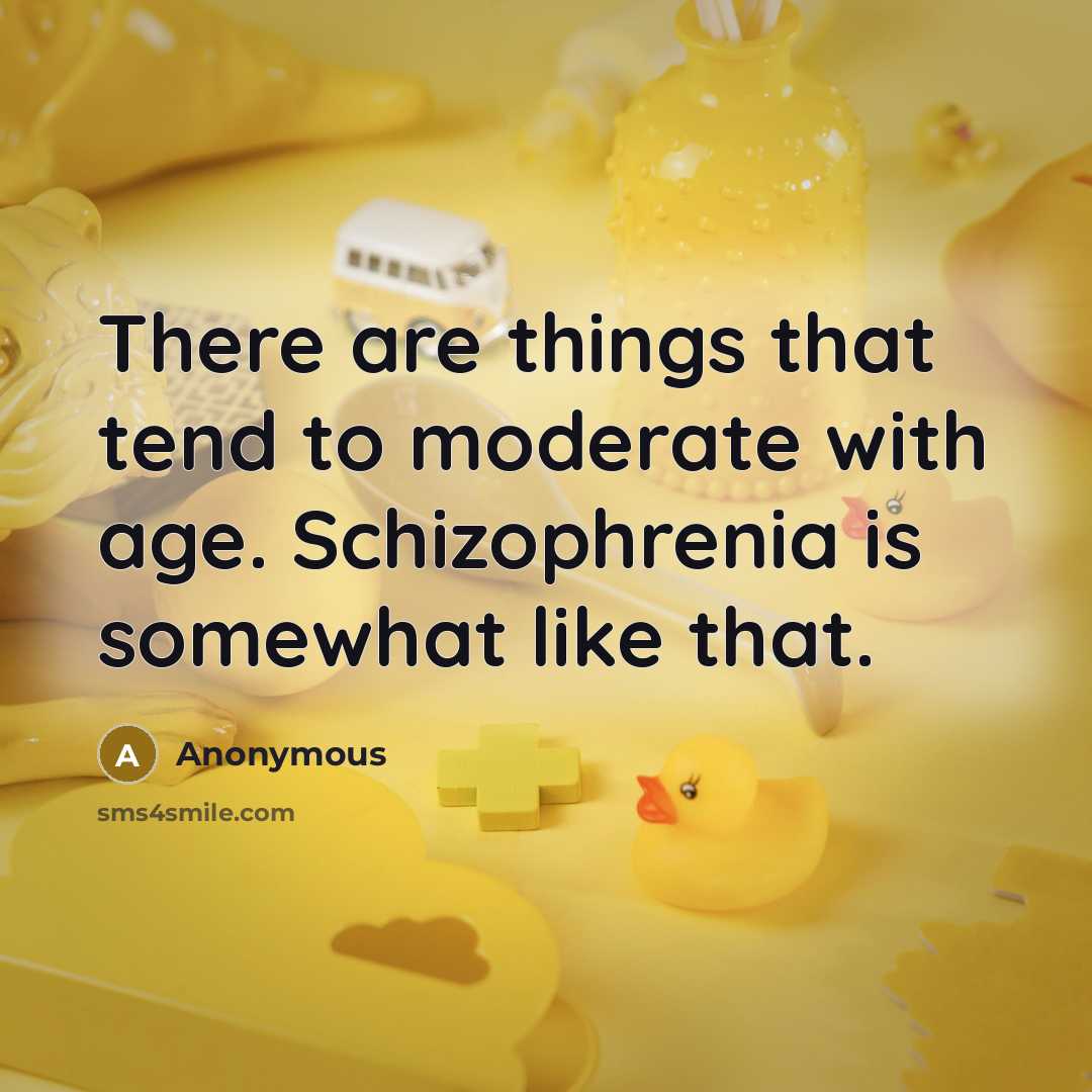 “There are things that tend to moderate with age. Schizophrenia is somewhat like that.” quote by Anonymous