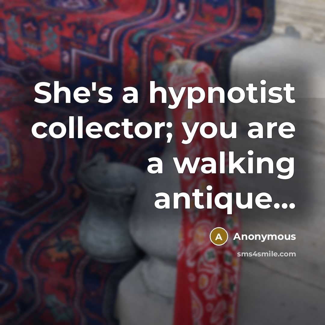 “She's a hypnotist collector; you are a walking antique...” quote by Anonymous