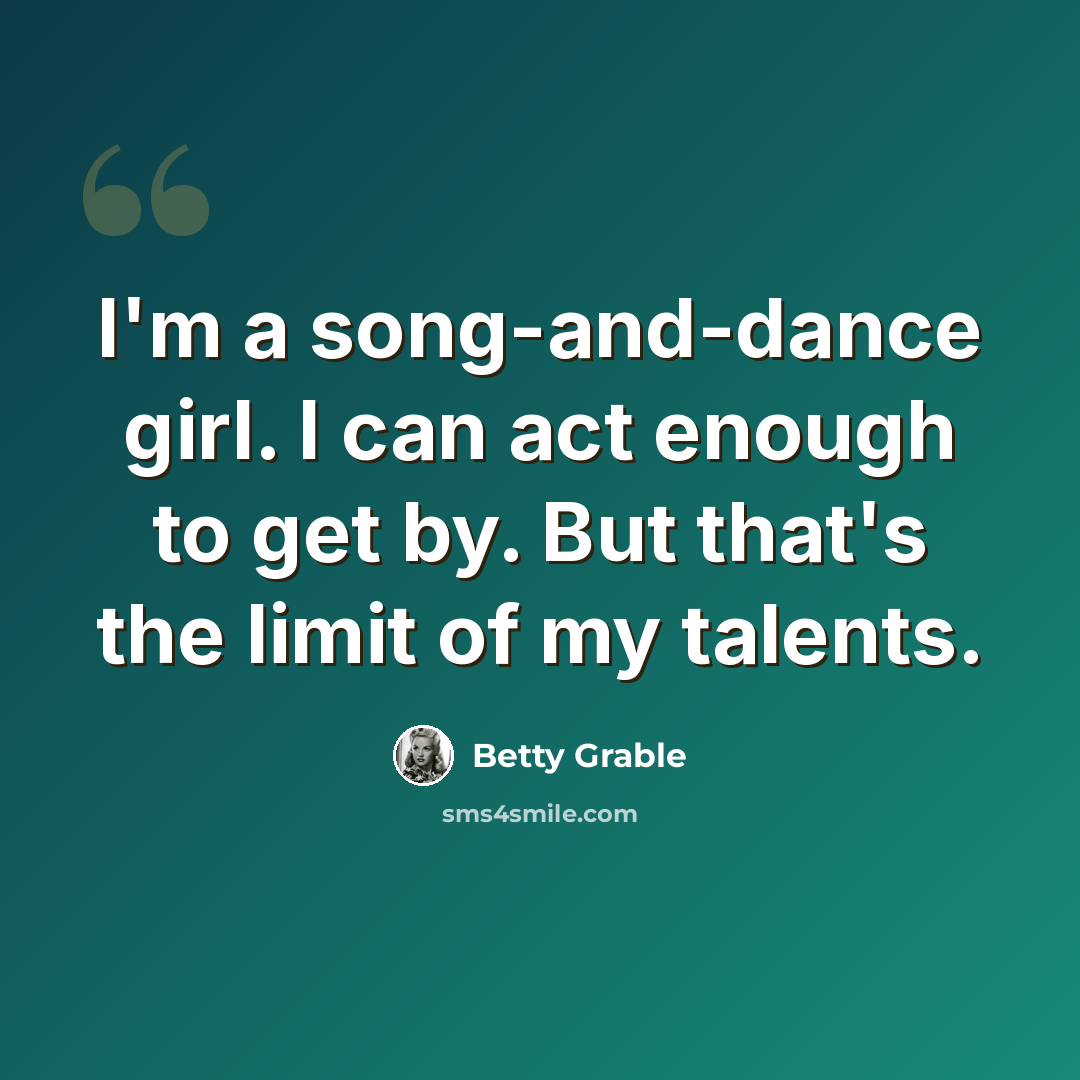 “I'm a song-and-dance girl. I can act enough to get by. But that's the limit of my talents.” quote by Betty Grable