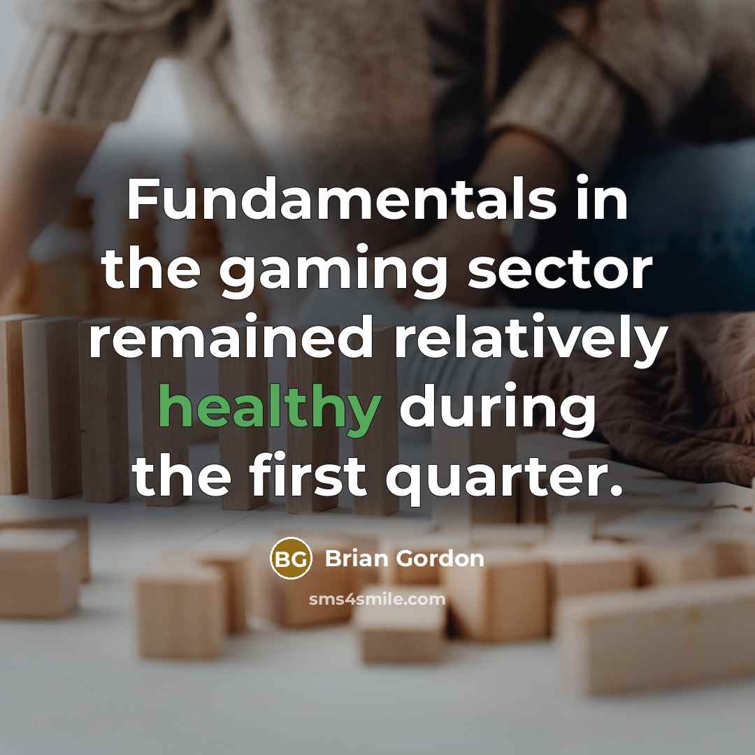 “Fundamentals in the gaming sector remained relatively healthy during the first quarter.” quote by Brian Gordon